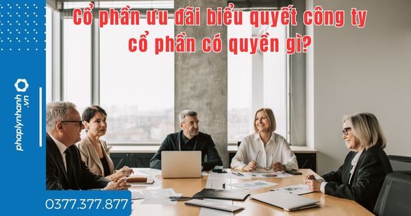 Cổ phần ưu đãi biểu quyết công ty cổ phần có quyền gì? 1 Cổ phần ưu đãi biểu quyết công ty cổ phần có quyền gì - tư vấn hỗ trợ pháp lý nhanh