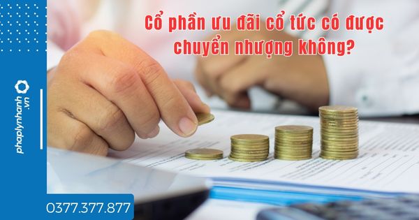 Cổ phần ưu đãi cổ tức có được chuyển nhượng không? 1 Cổ phần ưu đãi cổ tức có được chuyển nhượng không - tư vấn hỗ trợ pháp lý nhanh