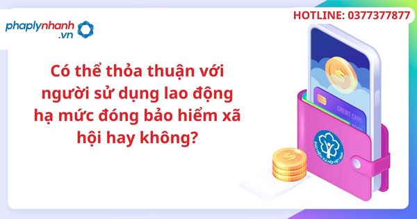 Có thể thỏa thuận với người sử dụng lao động hạ mức đóng bảo hiểm xã hội hay không? 1 Có thể thỏa thuận với người sử dụng lao động hạ mức đóng bảo hiểm xã hội hay không-hỗ trợ tư vấn pháp lý
