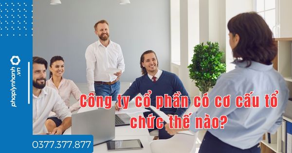 Công ty cổ phần có cơ cấu tổ chức thế nào? 1 Công ty cổ phần có cơ cấu tổ chức thế nào - tư vấn hỗ trợ pháp lý nhanh