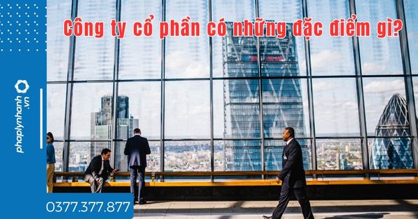 Công ty cổ phần có những đặc điểm gì? 1 Công ty cổ phần có những đặc điểm gì - tư vấn hỗ trợ pháp lý nhanh
