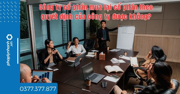 Công ty cổ phần mua lại cổ phần theo quyết định của công ty được không - tư vấn hỗ trợ pháp lý nhanh