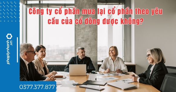 Công ty cổ phần mua lại cổ phần theo yêu cầu của cổ đông được không - tư vấn hỗ trợ pháp lý nhanh