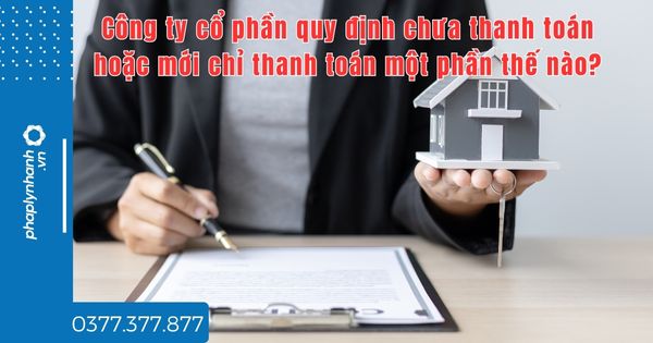 Công ty cổ phần quy định chưa thanh toán hoặc mới chỉ thanh toán một phần thế nào - tư vấn hỗ trợ pháp lý nhanh