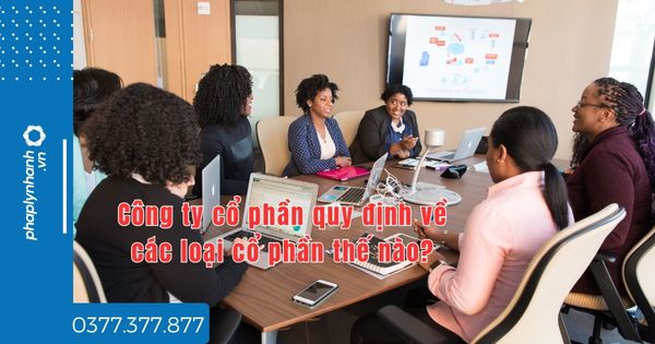 Công ty cổ phần quy định về các loại cổ phần thế nào - tư vấn hỗ trợ pháp lý nhanh