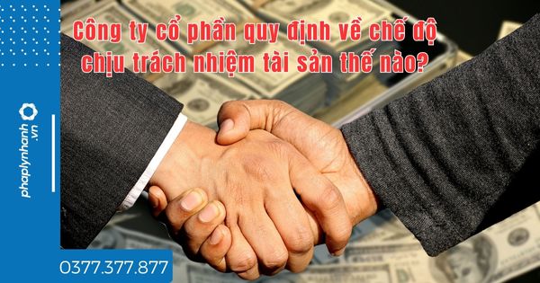 Công ty cổ phần quy định về chế độ chịu trách nhiệm tài sản thế nào? 1 Công ty cổ phần quy định về chế độ chịu trách nhiệm tài sản thế nào - tư vấn hỗ trợ pháp lý nhanh