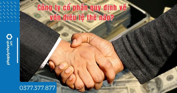 Công ty cổ phần quy định về vốn điều lệ thế nào - tư vấn hỗ trợ pháp lý nhanh