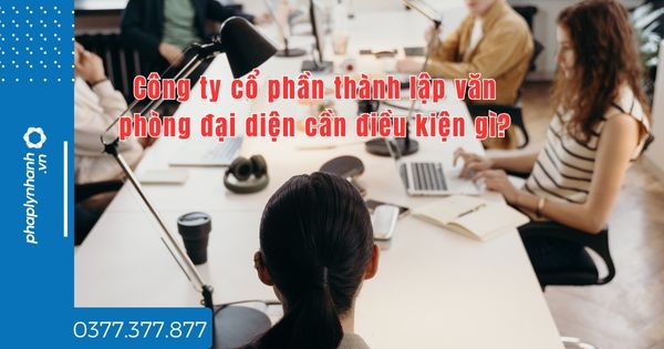 Công ty cổ phần thành lập văn phòng đại diện cần điều kiện gì? 1 Công ty cổ phần thành lập văn phòng đại diện cần điều kiện gì - TƯ VẤN HỖ TRỢ PHÁP LÝ NHANH