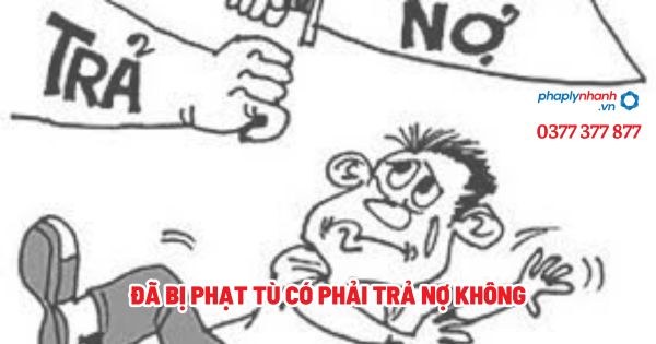 Đã bị phạt tù có phải trả nợ không - Tư vấn, hỗ trợ pháp lý nhanh