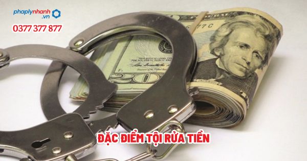 Đặc điểm tội rửa tiền? 1 Đặc điểm tội rửa tiền - Tư vấn, hỗ trợ pháp lý nhanh