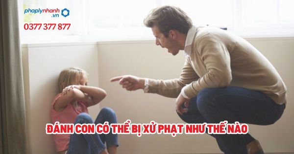 Đánh con có thể bị xử phạt như thế nào? 1 Đánh con có thể bị xử phạt như thế nào - Tư vấn, hỗ trợ pháp lý nhanh