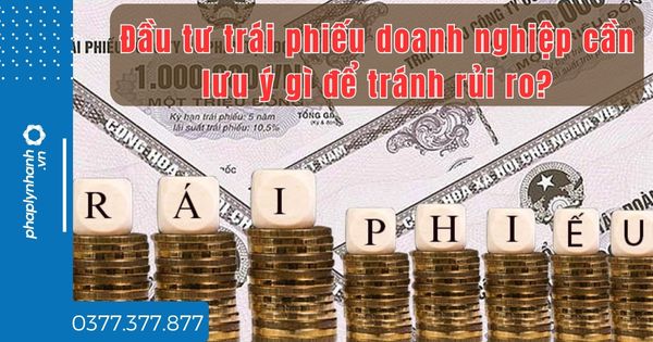 Đầu tư trái phiếu doanh nghiệp cần lưu ý gì để tránh rủi ro? 1 Đầu tư trái phiếu doanh nghiệp cần lưu ý gì để tránh rủi ro - tư vấn hỗ trợ pháp lý nhanh