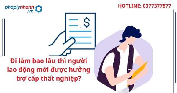 Đi làm bao lâu thì người lao động mới được hưởng trợ cấp thất nghiệp? 1 Đi làm bao lâu thì người lao động mới được hưởng trợ cấp thất nghiệp?