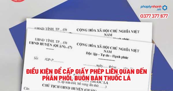 Điều kiện để cấp giấy phép liên quan đến phân phối, buôn bán thuốc lá? 1 Điều kiện để cấp giấy phép liên quan đến phân phối, buôn bán thuốc lá - Tư vấn, hỗ trợ pháp lý nhanh
