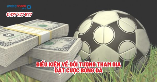Điều kiện về đối tượng tham gia đặt cược bóng đá? 1 Điều kiện về đối tượng tham gia đặt cược bóng đá - Tư vấn, hỗ trợ pháp lý nhanh