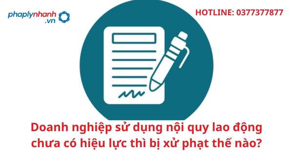 Doanh nghiệp sử dụng nội quy lao động chưa có hiệu lực thì bị xử phạt thế nào? 1 Doanh nghiệp sử dụng nội quy lao động chưa có hiệu lực thì bị xử phạt thế nào?