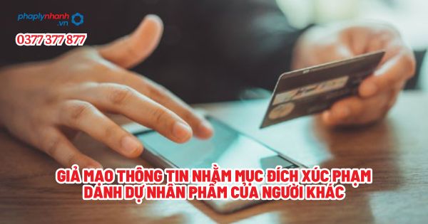 Giả mạo thông tin nhằm mục đích xúc phạm danh dự nhân phẩm của người khác? 1 Giả mạo thông tin nhằm mục đích xúc phạm danh dự nhân phẩm của người khác - Tư vấn, hỗ trợ pháp lý nhanh