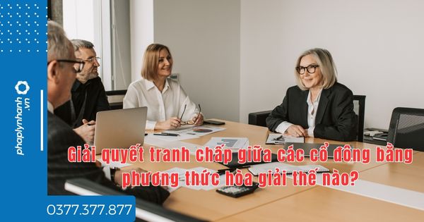 Giải quyết tranh chấp giữa các cổ đông bằng phương thức hòa giải thế nào? 1 Giải quyết tranh chấp giữa các cổ đông bằng phương thức hòa giải thế nào - tư vấn hỗ trợ pháp lý nhanh