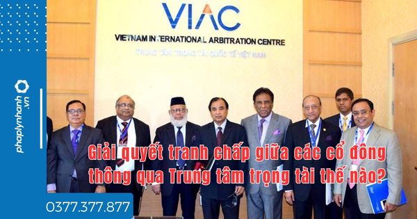 Giải quyết tranh chấp giữa các cổ đông thông qua Trung tâm trọng tài thế nào? 1 Giải quyết tranh chấp giữa các cổ đông thông qua Trung tâm trọng tài thế nào - tư vấn hỗ trợ pháp lý nhanh