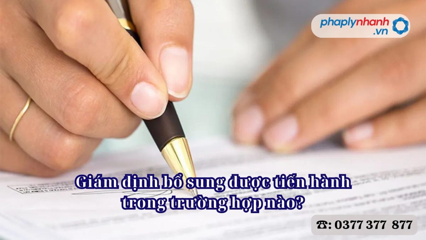 Giám định bổ sung được tiến hành trong trường hợp nào? 1 Giám định bổ sung được tiến hành trong trường hợp nào - Tư vấn, hỗ trợ pháp lý nhanh