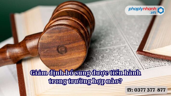 Giám định bổ sung được tiến hành trong trường hợp nào - Tư vấn, hỗ trợ pháp lý nhanh