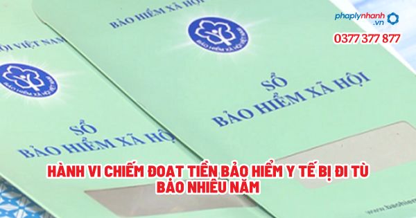 Hành vi chiếm đoạt tiền bảo hiểm y tế bị đi tù bao nhiêu năm? 1 Hành vi chiếm đoạt tiền bảo hiểm y tế bị đi tù bao nhiêu năm - Tư vấn, hỗ trợ pháp lý nhanh