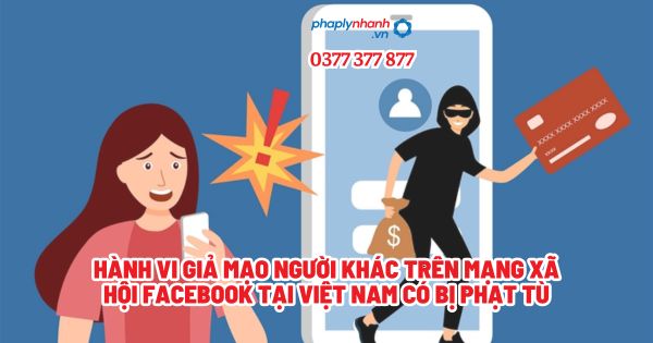 Hành vi giả mạo người khác trên Mạng xã hội Facebook tại Việt Nam có bị phạt tù? 1 Hành vi giả mạo người khác trên Mạng xã hội Facebook tại Việt Nam có bị phạt tù - Tư vấn, hỗ trợ pháp lý nhanh