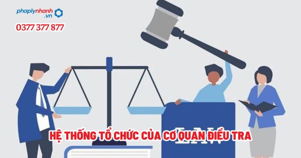 Hệ thống tổ chức của Cơ quan điều tra - Tư vấn, hỗ trợ pháp lý nhanh