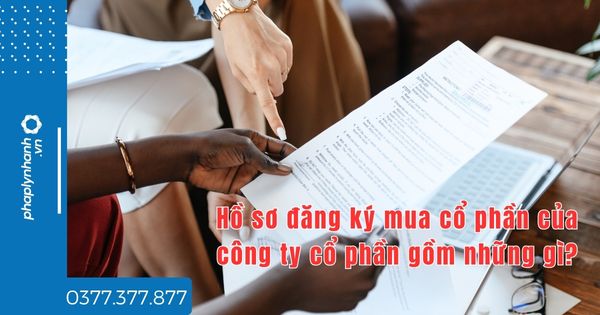 Hồ sơ đăng ký mua cổ phần của công ty cổ phần gồm những gì - tư vấn hỗ trợ pháp lý nhanh