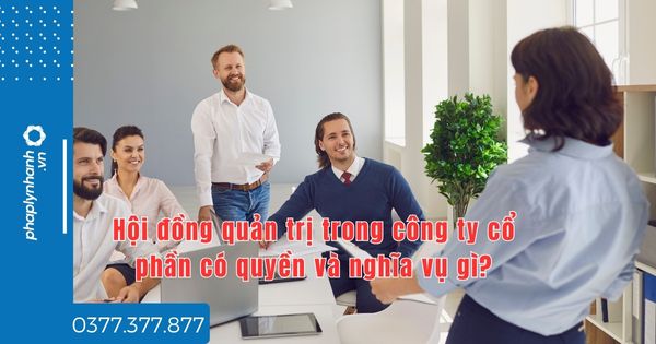 Hội đồng quản trị trong công ty cổ phần có quyền và nghĩa vụ gì - tư vấn hỗ trợ pháp lý nhanh