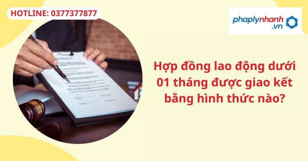 Hợp đồng lao động dưới 01 tháng được giao kết bằng hình thức nào? 1 Hợp đồng lao động dưới 01 tháng được giao kết bằng hình thức nào?
