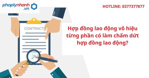 Hợp đồng lao động vô hiệu từng phần có làm chấm dứt hợp đồng lao động? 11 Hợp đồng lao động vô hiệu từng phần có làm chấm dứt hợp đồng lao động-hỗ trợ tư vấn pháp lý