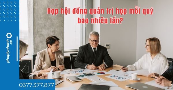 Họp hội đồng quản trị họp mỗi quý bao nhiêu lần - tư vấn hỗ trợ pháp lý nhanh