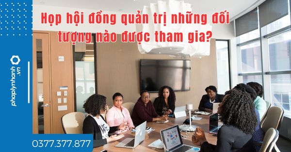 Họp hội đồng quản trị những đối tượng nào được tham gia? 1 Họp hội đồng quản trị những đối tượng nào được tham gia - tư vấn hỗ trợ pháp lý nhanh