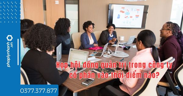 Họp hội đồng quản trị trong công ty cổ phần vào thời điểm nào? 1 Họp hội đồng quản trị trong công ty cổ phần vào thời điểm nào - tư vấn hỗ trợ pháp lý nhanh