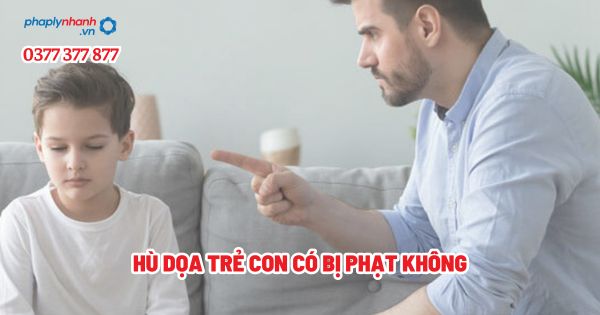 Hù dọa trẻ con có bị phạt không - Tư vấn, hỗ trợ pháp lý nhanh