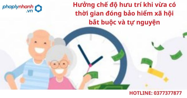 Hưởng chế độ hưu trí khi vừa có thời gian đóng bảo hiểm xã hội bắt buộc và tự nguyện 15 Hưởng chế độ hưu trí khi vừa có thời gian đóng bảo hiểm xã hội bắt buộc và tự nguyện-hỗ trợ tư vấn pháp lý