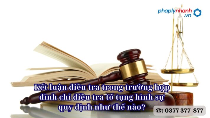 Kết luận điều tra trong trường hợp đình chỉ điều tra tố tụng hình sự quy định như thế nào? 1 Kết luận điều tra trong trường hợp đình chỉ điều tra tố tụng hình sự quy định như thế nào - Tư vấn, hỗ trợ pháp lý nhanh