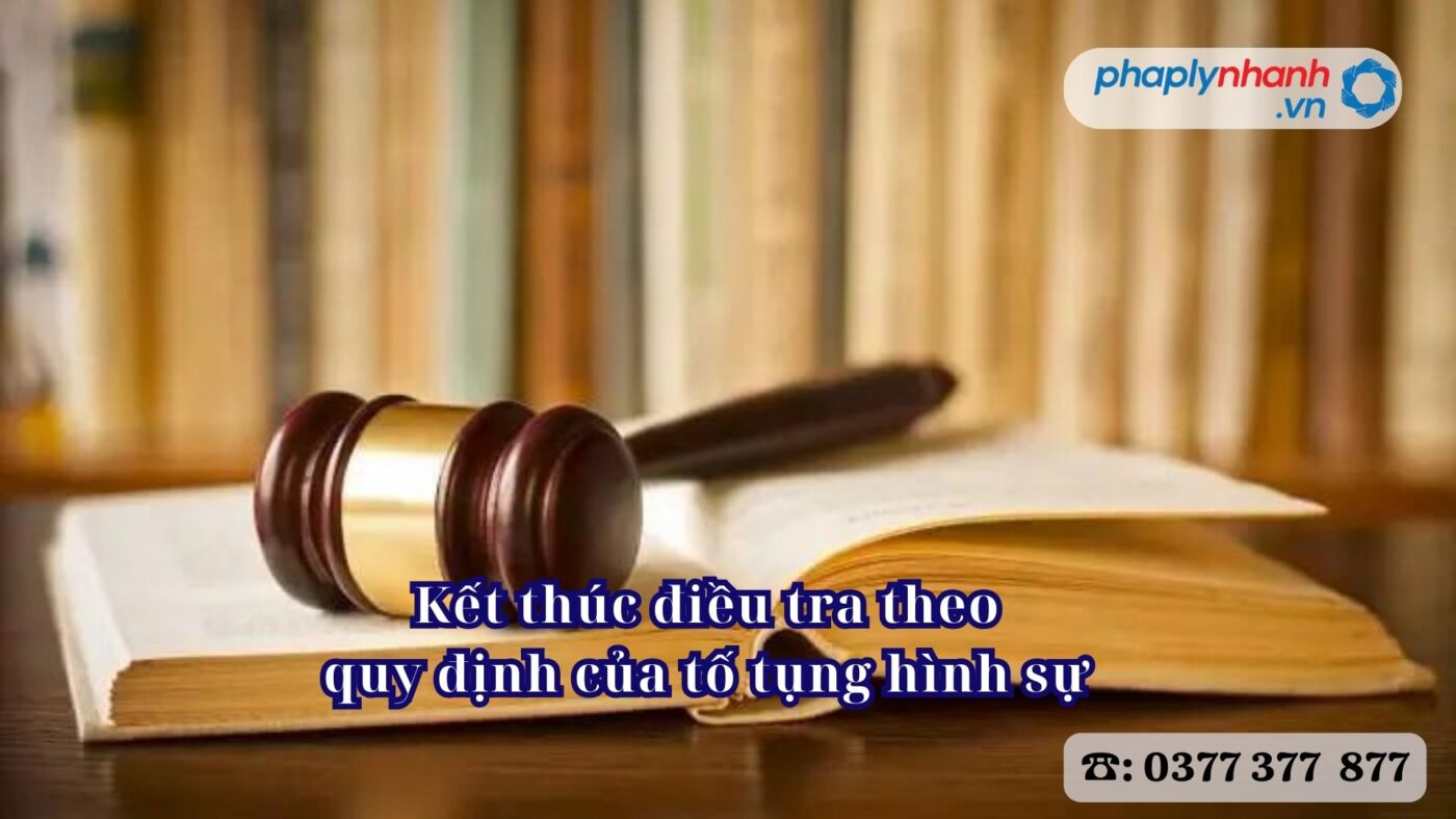 Kết thúc điều tra theo quy định của tố tụng hình sự 4 Kết thúc điều tra theo quy định của tố tụng hình sự - Tư vấn hỗ trợ pháp lý nhanh