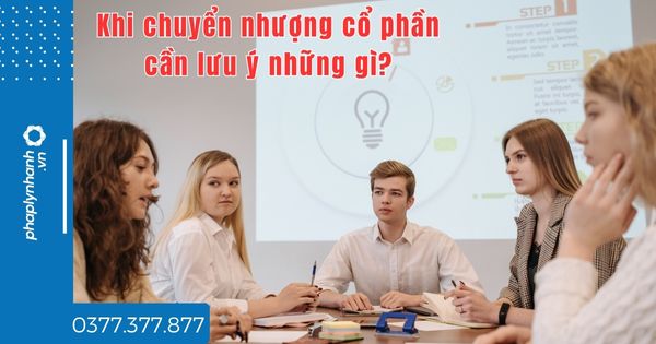 Khi chuyển nhượng cổ phần cần lưu ý những gì? 1 Khi chuyển nhượng cổ phần cần lưu ý những gì - tư vấn hỗ trợ pháp lý nhanh