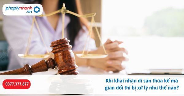 Khi khai nhận di sản thừa kế mà gian dối thì bị xử lý như thế nào? 1 Khi khai nhận di sản thừa kế mà gian dối thì bị xử lý như thế nào-Hỗ trợ, tư vấn pháp lý nhanh