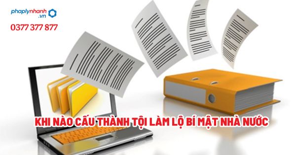 Khi nào cấu thành tội làm lộ bí mật nhà nước? 1 Khi nào cấu thành tội làm lộ bí mật nhà nước - Tư vấn, hỗ trợ pháp lý nhanh