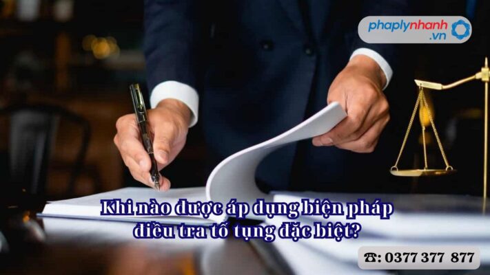 Khi nào được áp dụng biện pháp điều tra tố tụng đặc biệt? 2 Khi nào được áp dụng biện pháp điều tra tố tụng đặc biệt - Tư vấn, hỗ trợ pháp lý nhanh