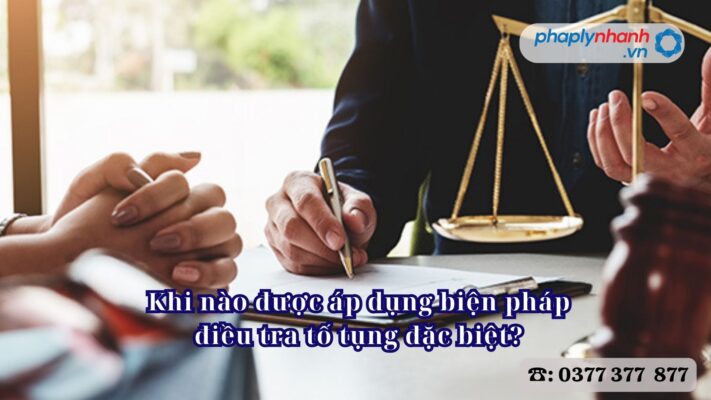 Khi nào được áp dụng biện pháp điều tra tố tụng đặc biệt? 1 Khi nào được áp dụng biện pháp điều tra tố tụng đặc biệt - Tư vấn, hỗ trợ pháp lý nhanh