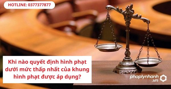 Khi nào quyết định hình phạt dưới mức thấp nhất của khung hình phạt được áp dụng? 1 Khi nào quyết định hình phạt dưới mức thấp nhất của khung hình phạt được áp dụng-hỗ trợ tư vấn pháp lý