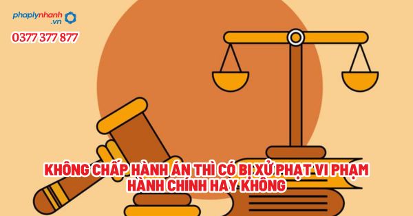 Không chấp hành án thì có bị xử phạt vi phạm hành chính hay không? 1 Không chấp hành án thì có bị xử phạt vi phạm hành chính hay không - Tư vấn, hỗ trợ pháp lý nhanh