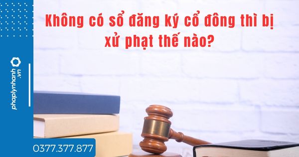Không có sổ đăng ký cổ đông thì bị xử phạt thế nào? 1 Không có sổ đăng ký cổ đông thì bị xử phạt thế nào - tư vấn hỗ trợ pháp lý nhanh