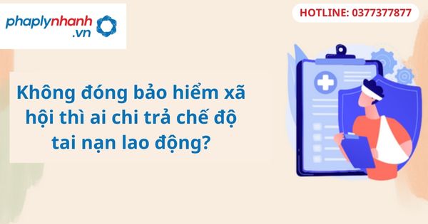 Không đóng bảo hiểm xã hội thì ai chi trả chế độ tai nạn lao động? 1 Không đóng bảo hiểm xã hội thì ai chi trả chế độ tai nạn lao động?