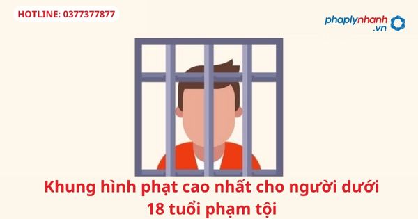 Khung hình phạt cao nhất đối với người dưới 18 tuổi phạm tội 1 Khung hình phạt cao nhất đối với người dưới 18 tuổi phạm tội