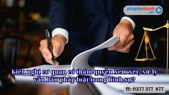 Kiến nghị cơ quan có thẩm quyền xem xét, xử lý văn bản pháp luật trong hình sự? 2 Kiến nghị cơ quan có thẩm quyền xem xét, xử lý văn bản pháp luật trong hình sự - Tư vấn, hỗ trợ pháp lý nhanh